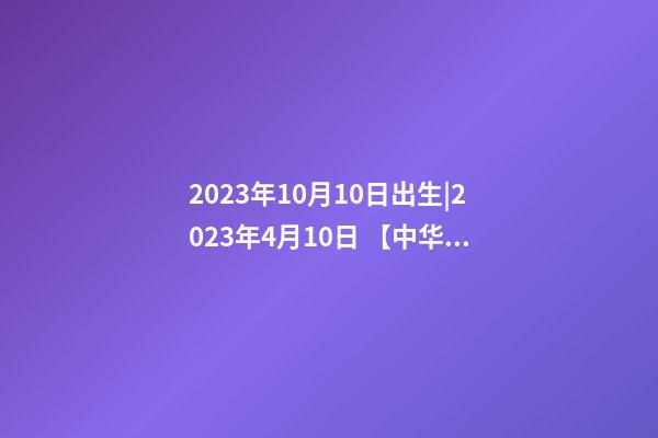 2023年10月10日出生|2023年4月10日 【中华取名网】与美国洛杉矶XXX国际旅游有限公司签约-第1张-公司起名-玄机派